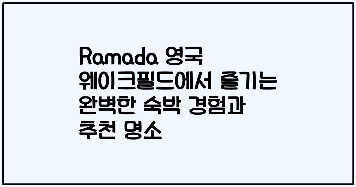 Ramada 영국 웨이크필드에서 즐기는 완벽한 숙박 경험과 추천 명소