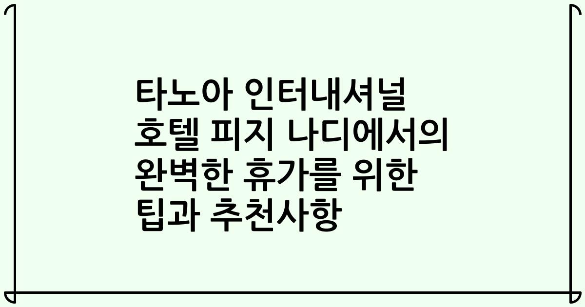 타노아 인터내셔널 호텔 피지 나디에서의 완벽한 휴가를 위한 팁과 추천사항