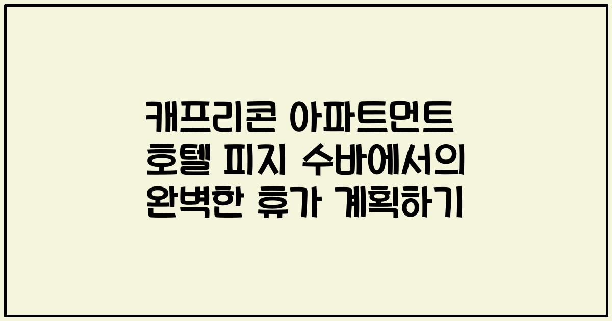 캐프리콘 아파트먼트 호텔 피지 수바에서의 완벽한 휴가 계획하기