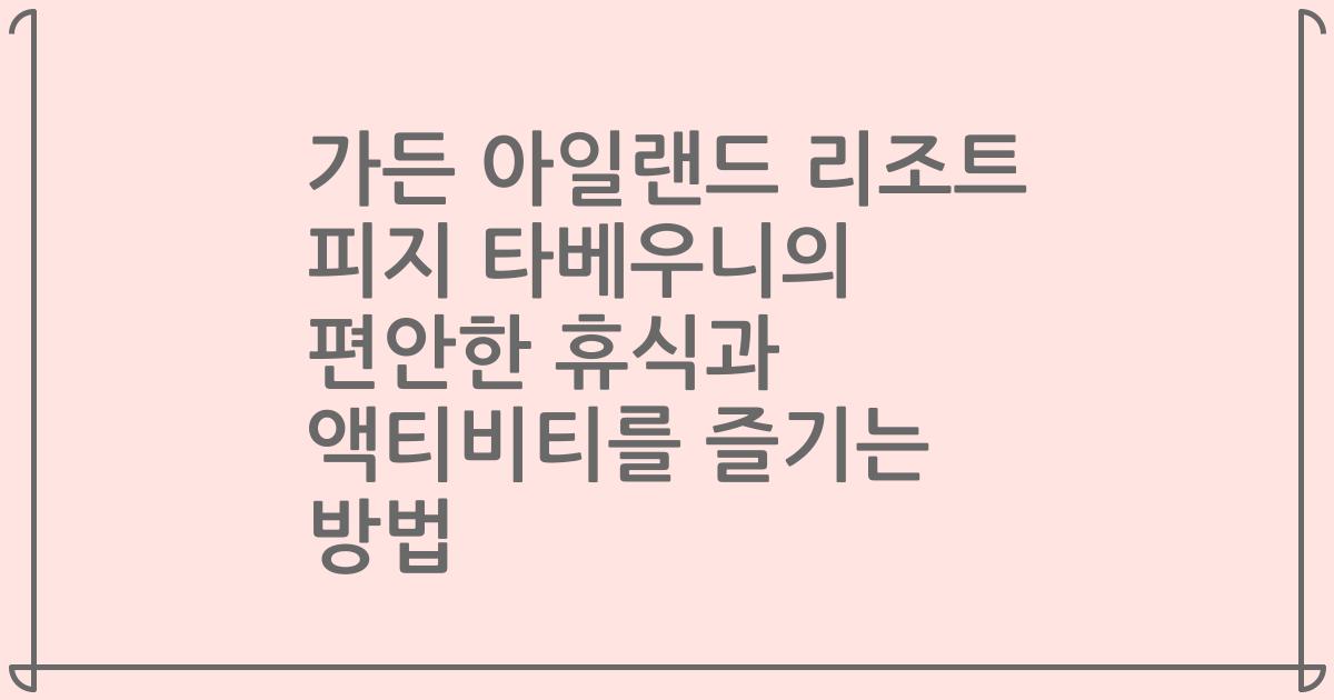 가든 아일랜드 리조트 피지 타베우니의 편안한 휴식과 액티비티를 즐기는 방법