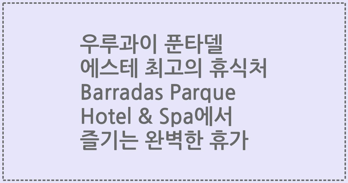 우루과이 푼타델 에스테 최고의 휴식처 Barradas Parque Hotel & Spa에서 즐기는 완벽한 휴가
