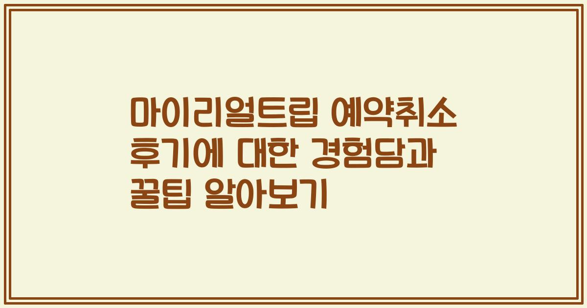 마이리얼트립 예약취소 후기에 대한 경험담과 꿀팁 알아보기
