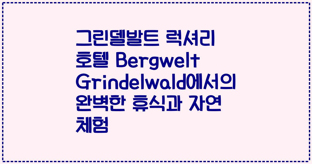 그린델발트 럭셔리 호텔 Bergwelt Grindelwald에서의 완벽한 휴식과 자연 체험