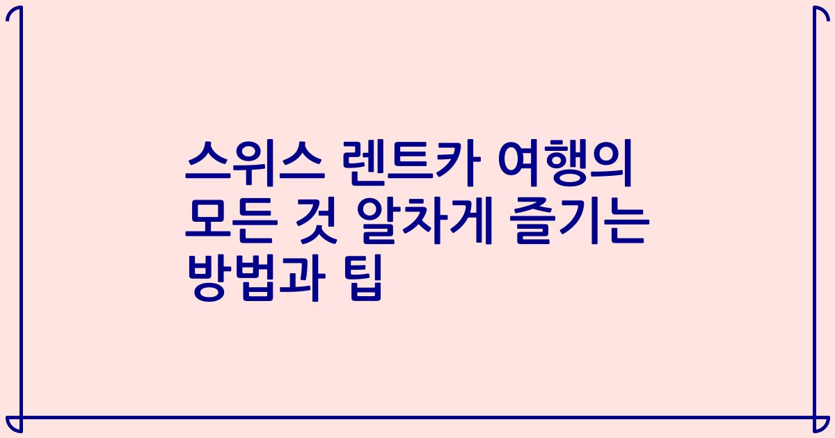 스위스 렌트카 여행의 모든 것 알차게 즐기는 방법과 팁