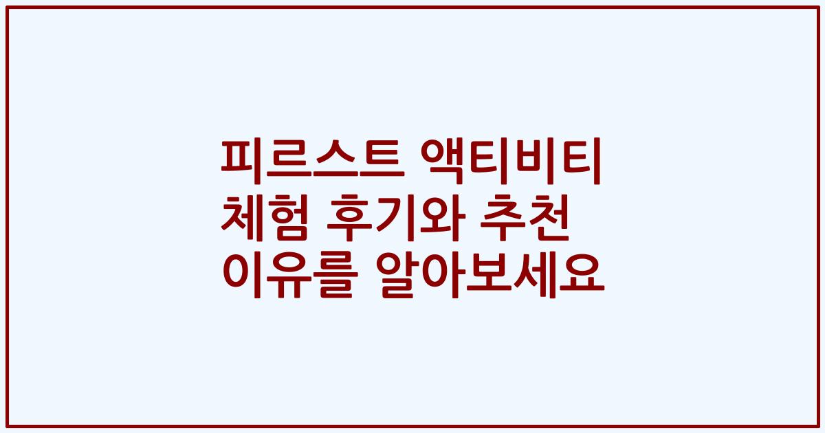 피르스트 액티비티 체험 후기와 추천 이유를 알아보세요