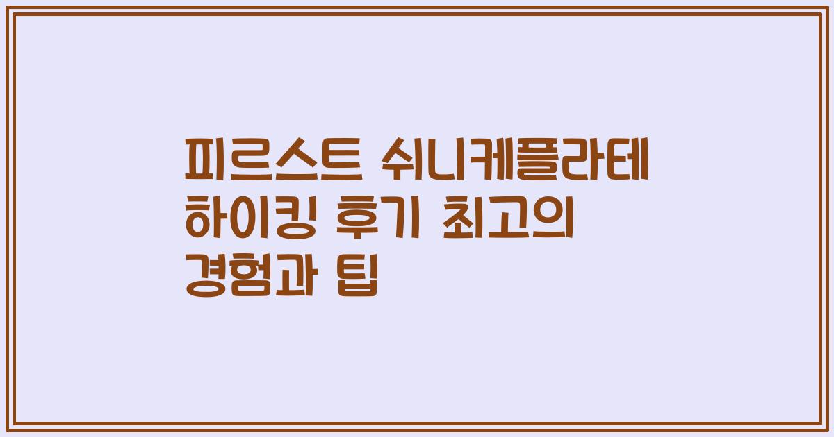 피르스트 쉬니케플라테 하이킹 후기 최고의 경험과 팁