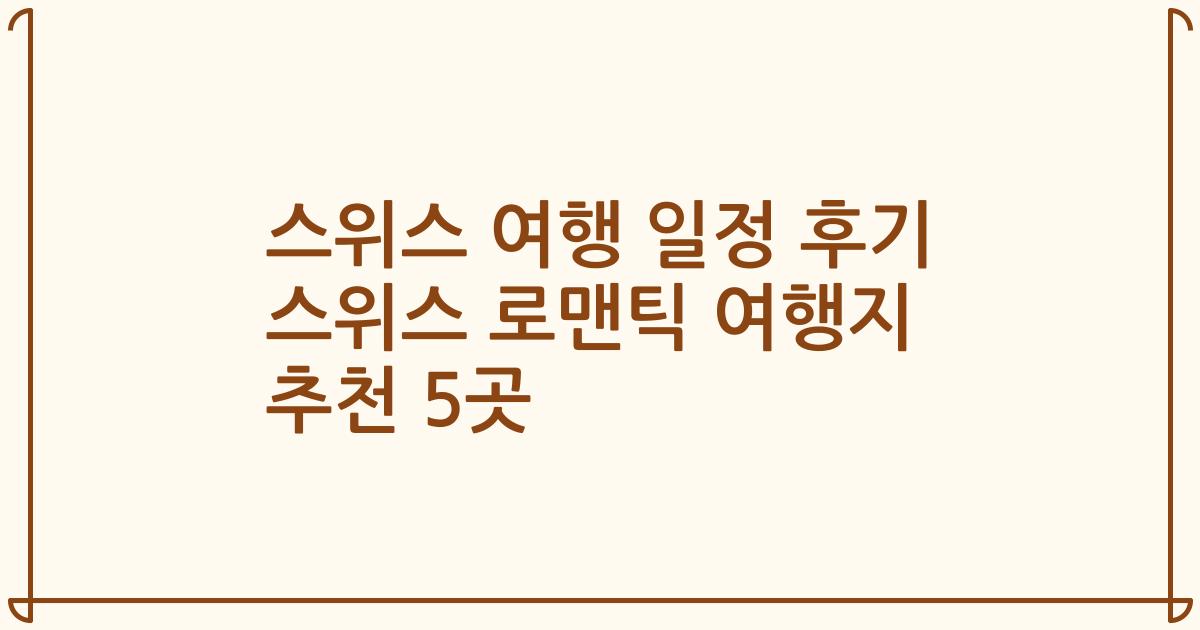 스위스 여행 일정 후기 스위스 로맨틱 여행지 추천 5곳