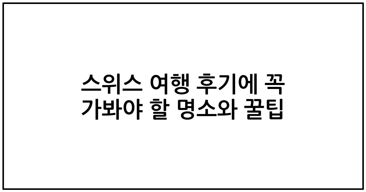 스위스 여행 후기에 꼭 가봐야 할 명소와 꿀팁