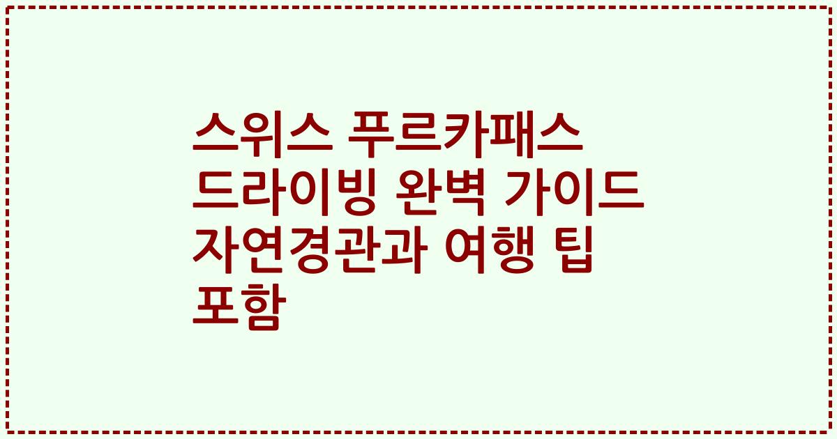 스위스 푸르카패스 드라이빙 완벽 가이드 자연경관과 여행 팁 포함