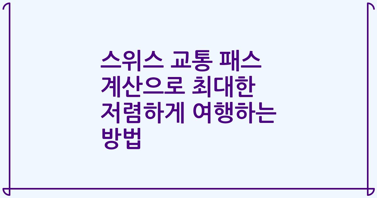 스위스 교통 패스 계산으로 최대한 저렴하게 여행하는 방법