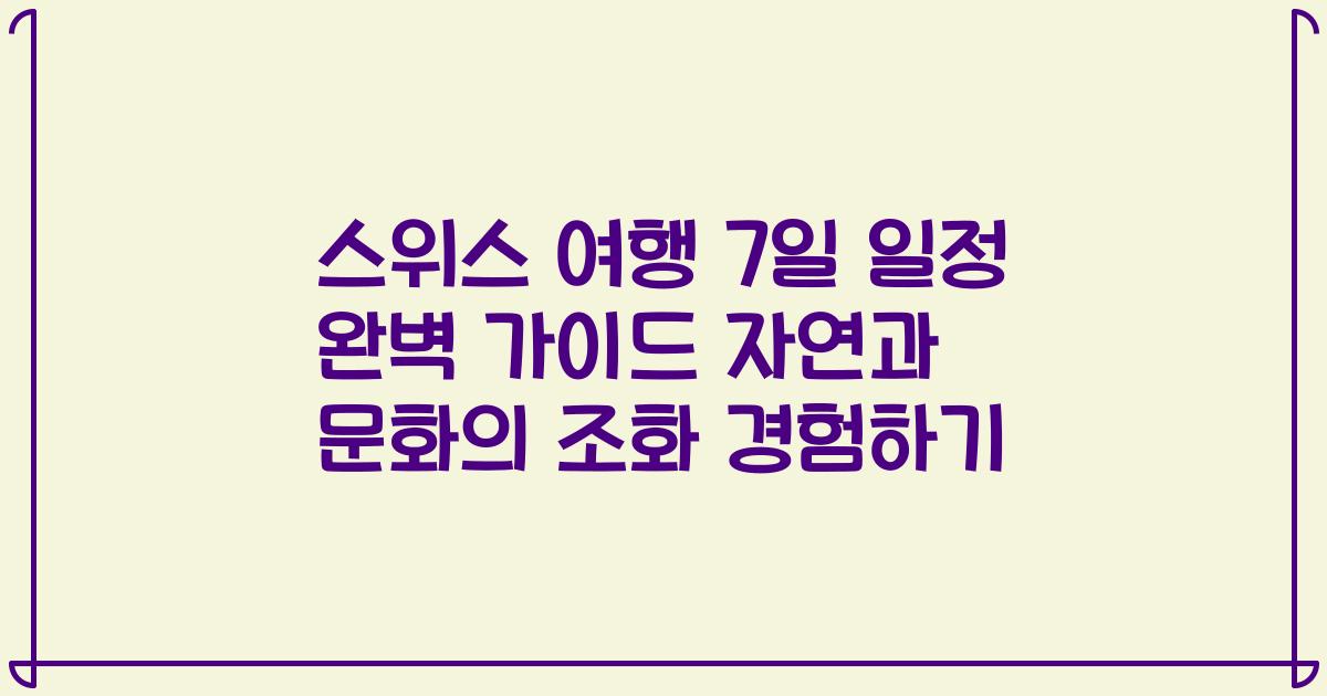 스위스 여행 7일 일정 완벽 가이드 자연과 문화의 조화 경험하기