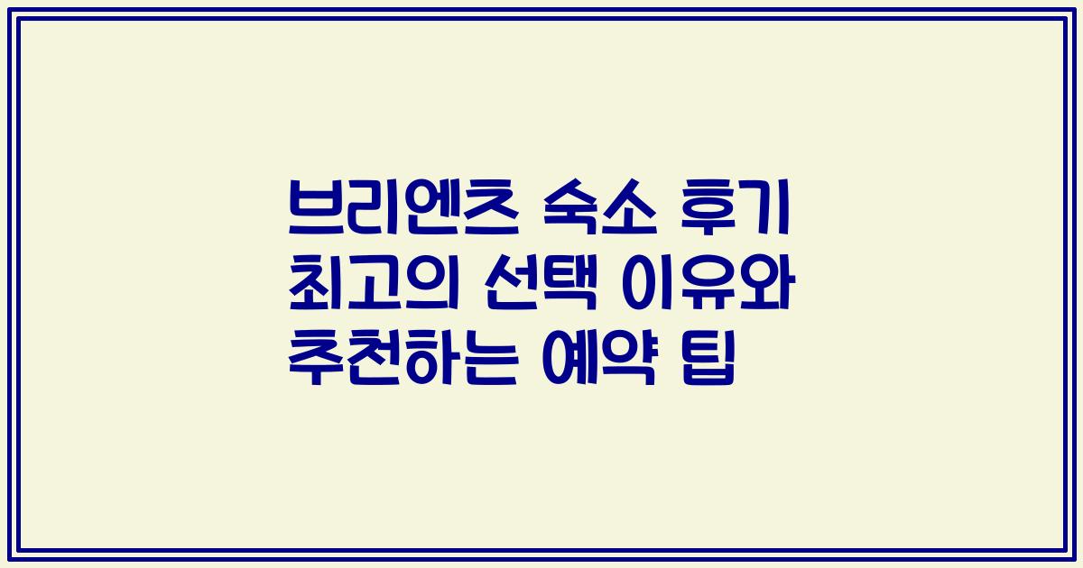 브리엔츠 숙소 후기 최고의 선택 이유와 추천하는 예약 팁