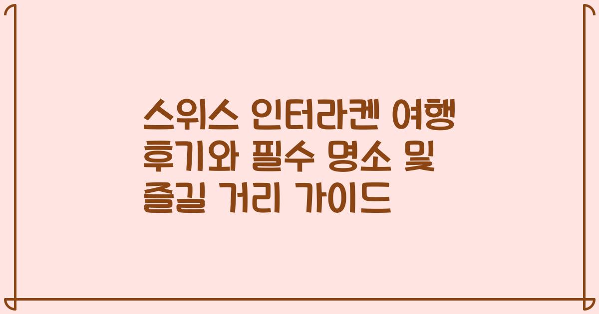 스위스 인터라켄 여행 후기와 필수 명소 및 즐길 거리 가이드