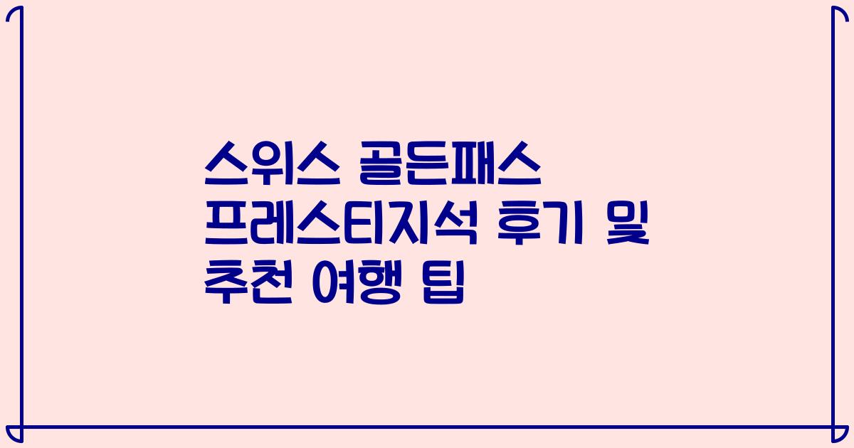 스위스 골든패스 프레스티지석 후기 및 추천 여행 팁
