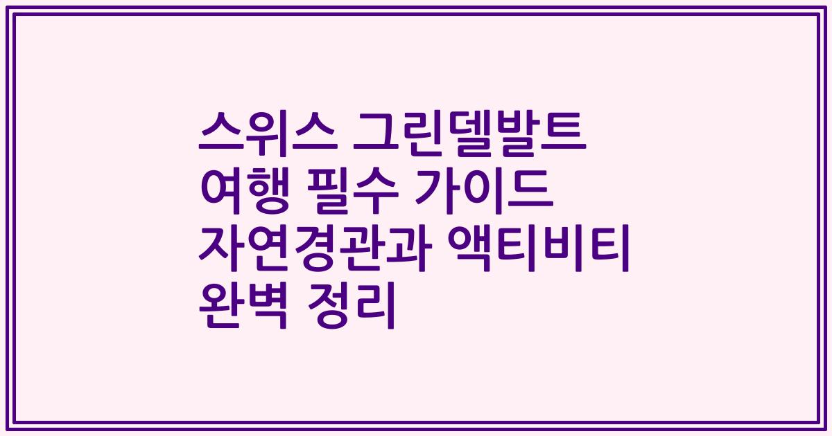 스위스 그린델발트 여행 필수 가이드 자연경관과 액티비티 완벽 정리