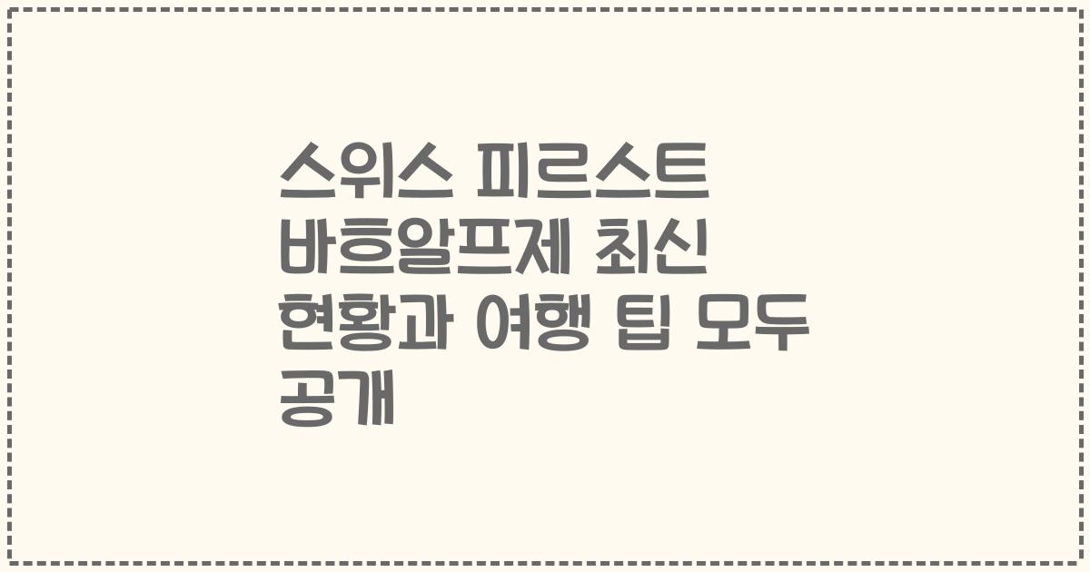 스위스 피르스트 바흐알프제 최신 현황과 여행 팁 모두 공개