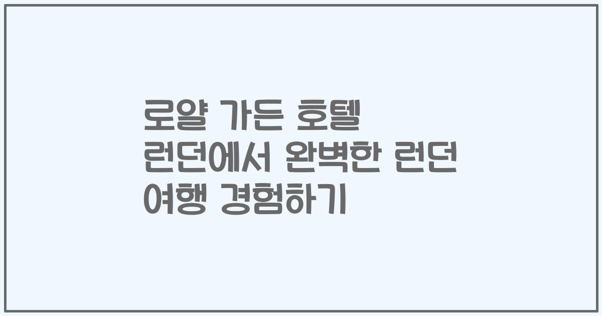 로얄 가든 호텔 런던에서 완벽한 런던 여행 경험하기