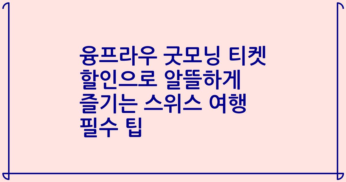 융프라우 굿모닝 티켓 할인으로 알뜰하게 즐기는 스위스 여행 필수 팁