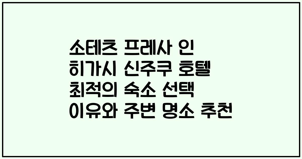 소테츠 프레사 인 히가시 신주쿠 호텔 최적의 숙소 선택 이유와 주변 명소 추천