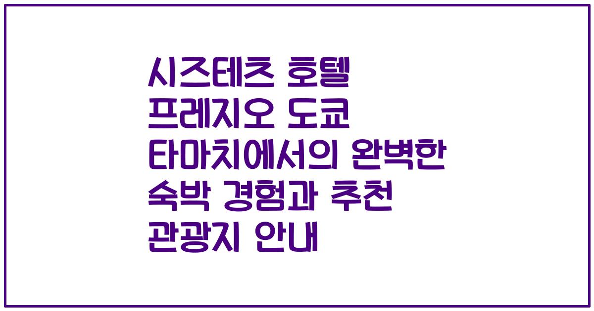 시즈테츠 호텔 프레지오 도쿄 타마치에서의 완벽한 숙박 경험과 추천 관광지 안내