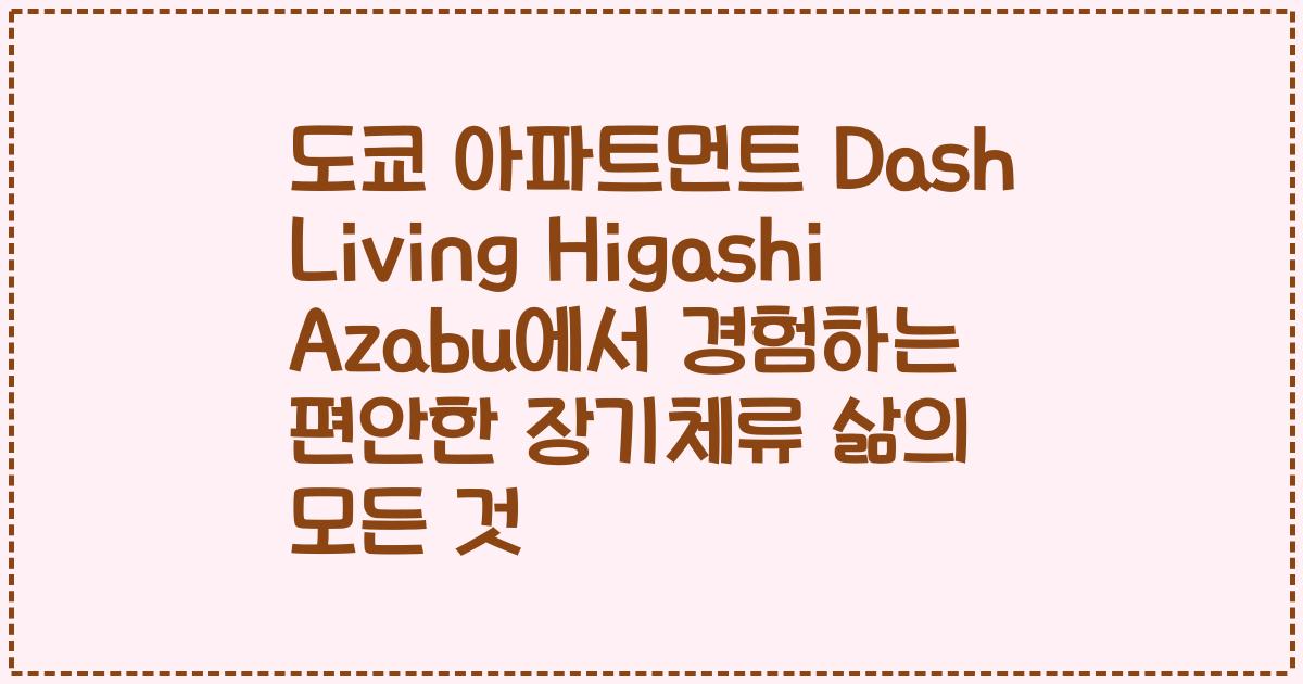 도쿄 아파트먼트 Dash Living Higashi Azabu에서 경험하는 편안한 장기체류 삶의 모든 것