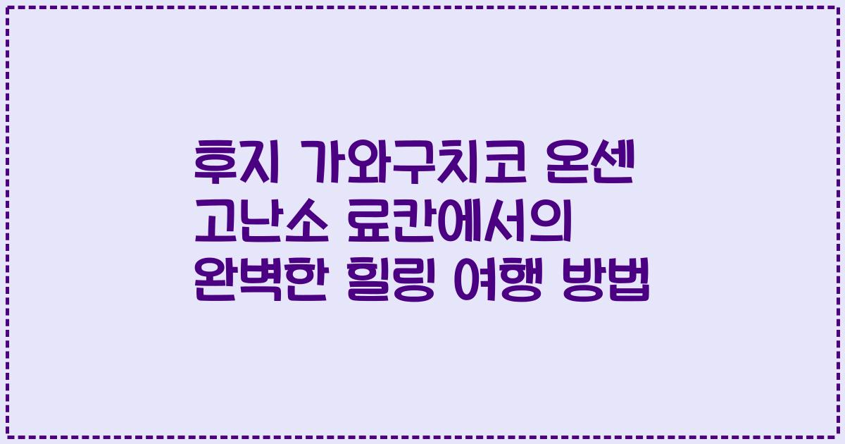 후지 가와구치코 온센 고난소 료칸에서의 완벽한 힐링 여행 방법