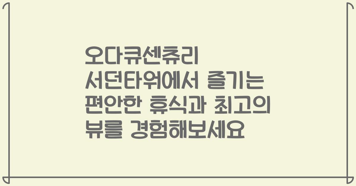 오다큐센츄리 서던타워에서 즐기는 편안한 휴식과 최고의 뷰를 경험해보세요