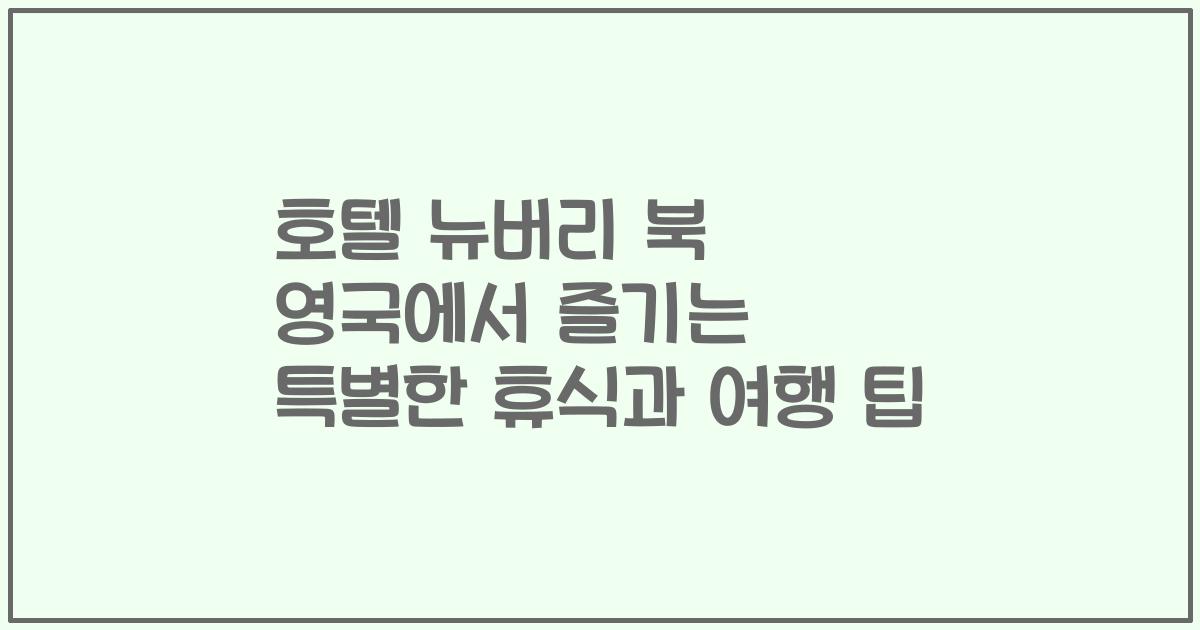 호텔 뉴버리 북 영국에서 즐기는 특별한 휴식과 여행 팁