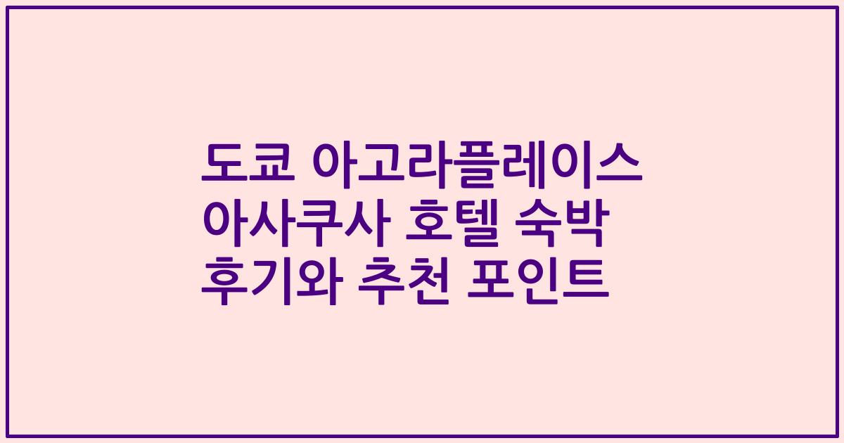 도쿄 아고라플레이스 아사쿠사 호텔 숙박 후기와 추천 포인트