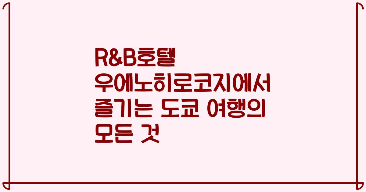 R&B호텔 우에노히로코지에서 즐기는 도쿄 여행의 모든 것