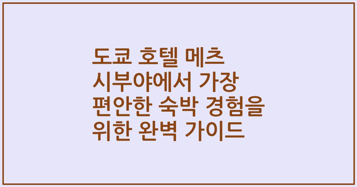 도쿄 호텔 메츠 시부야에서 가장 편안한 숙박 경험을 위한 완벽 가이드