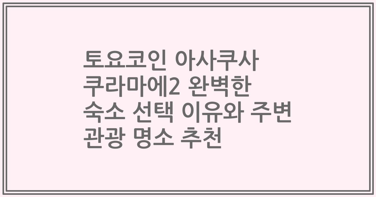 토요코인 아사쿠사 쿠라마에2 완벽한 숙소 선택 이유와 주변 관광 명소 추천