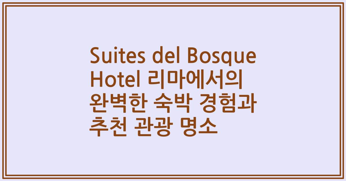 Suites del Bosque Hotel 리마에서의 완벽한 숙박 경험과 추천 관광 명소