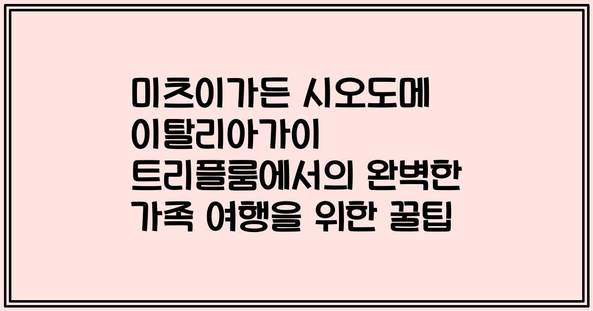 미츠이가든 시오도메 이탈리아가이 트리플룸에서의 완벽한 가족 여행을 위한 꿀팁