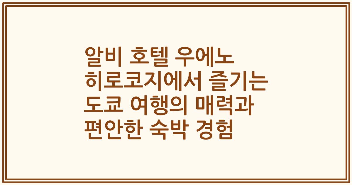 알비 호텔 우에노 히로코지에서 즐기는 도쿄 여행의 매력과 편안한 숙박 경험