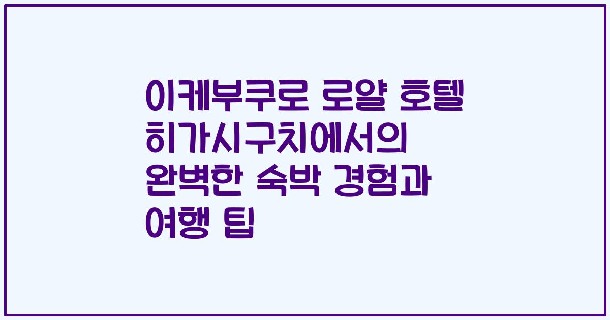 이케부쿠로 로얄 호텔 히가시구치에서의 완벽한 숙박 경험과 여행 팁