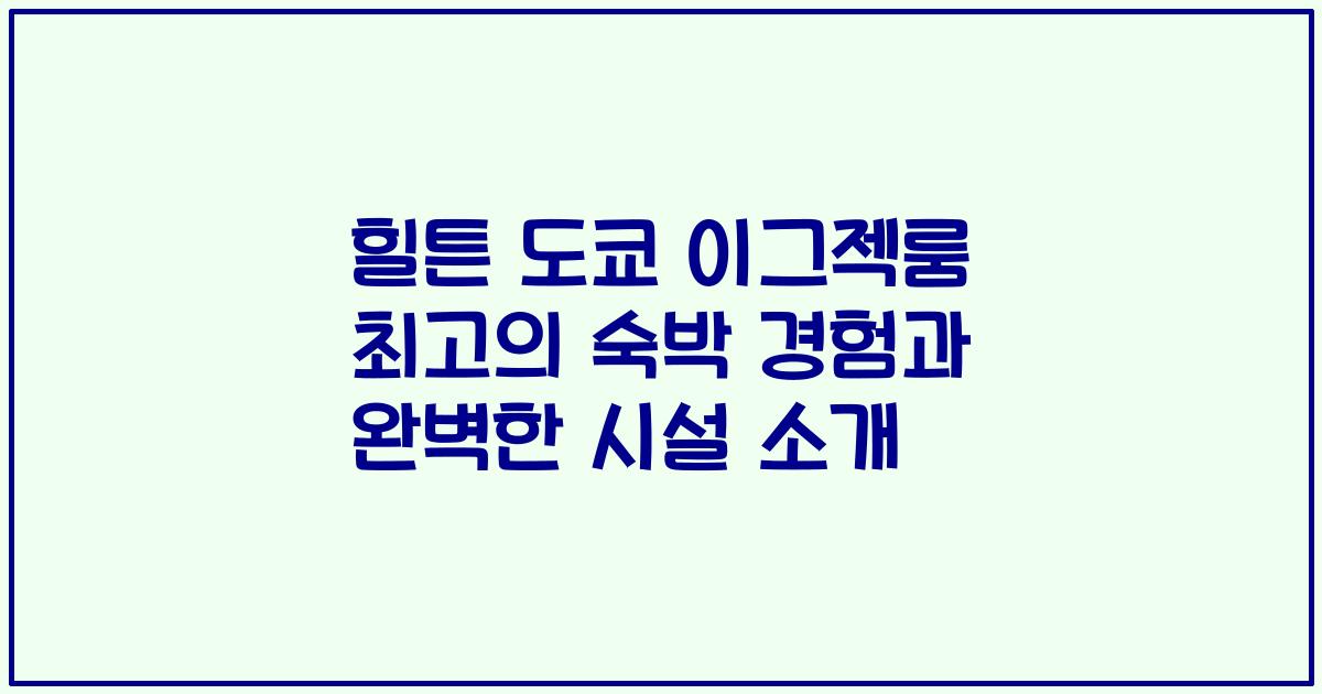 힐튼 도쿄 이그젝룸 최고의 숙박 경험과 완벽한 시설 소개
