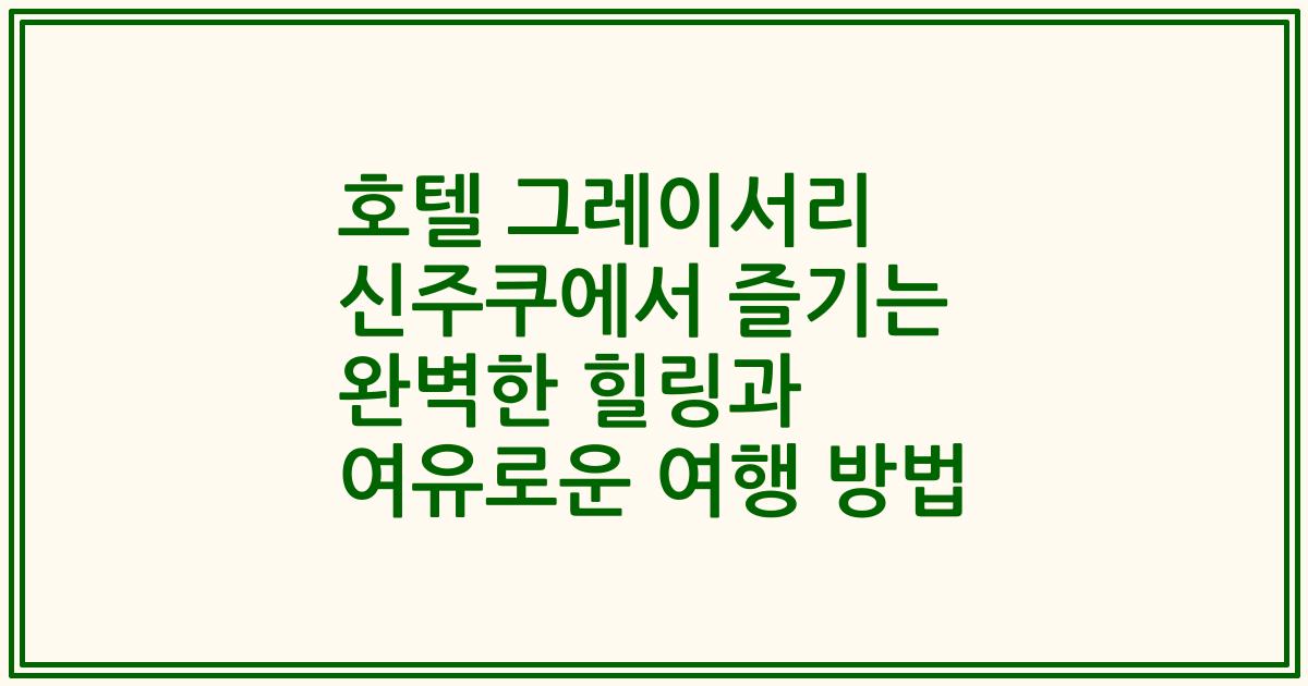 호텔 그레이서리 신주쿠에서 즐기는 완벽한 힐링과 여유로운 여행 방법