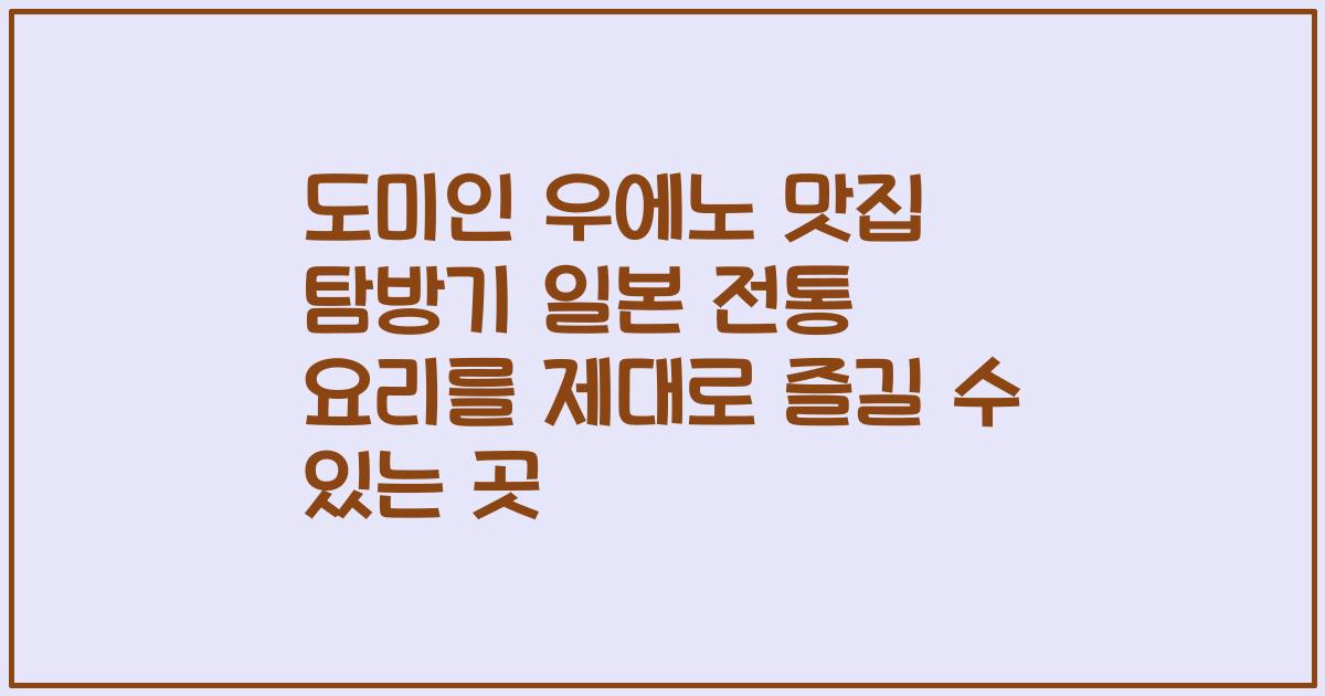 도미인 우에노 맛집 탐방기 일본 전통 요리를 제대로 즐길 수 있는 곳