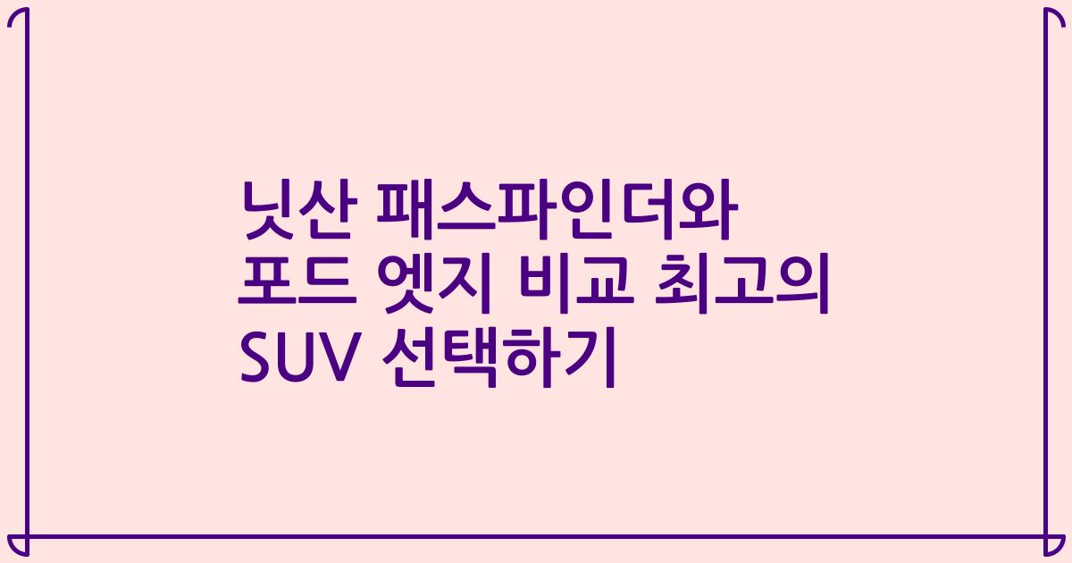 닛산 패스파인더와 포드 엣지 비교 최고의 SUV 선택하기