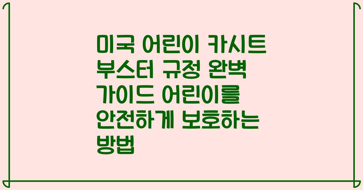 미국 어린이 카시트 부스터 규정 완벽 가이드 어린이를 안전하게 보호하는 방법