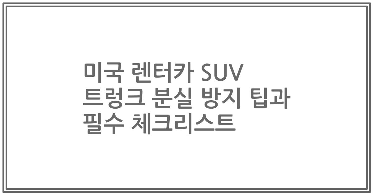 미국 렌터카 SUV 트렁크 분실 방지 팁과 필수 체크리스트