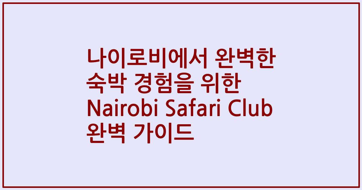 나이로비에서 완벽한 숙박 경험을 위한 Nairobi Safari Club 완벽 가이드