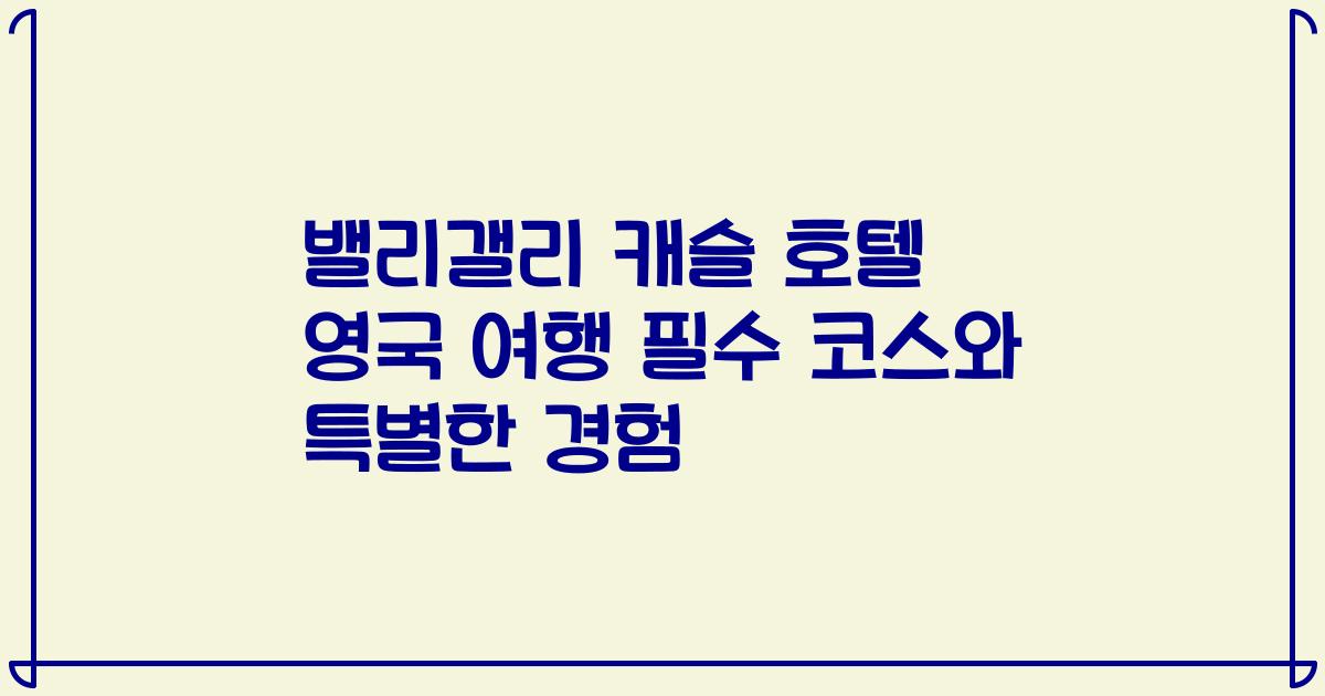 밸리갤리 캐슬 호텔 영국 여행 필수 코스와 특별한 경험