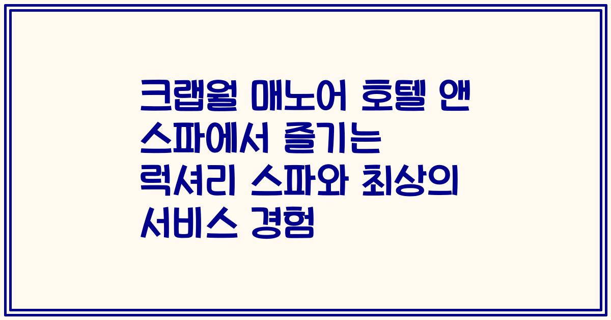 크랩월 매노어 호텔 앤 스파에서 즐기는 럭셔리 스파와 최상의 서비스 경험