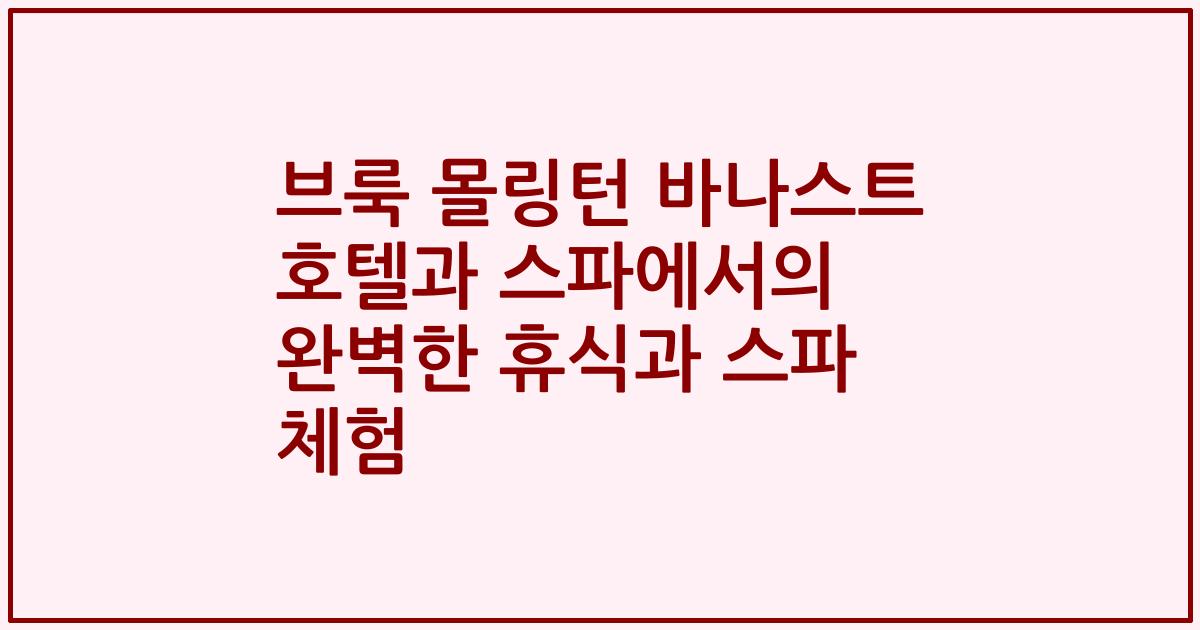 브룩 몰링턴 바나스트 호텔과 스파에서의 완벽한 휴식과 스파 체험