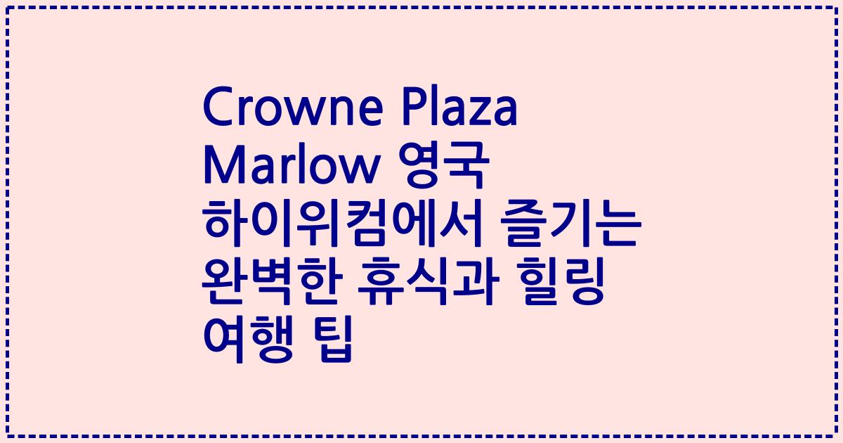Crowne Plaza Marlow 영국 하이위컴에서 즐기는 완벽한 휴식과 힐링 여행 팁