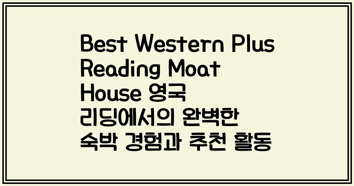 Best Western Plus Reading Moat House 영국 리딩에서의 완벽한 숙박 경험과 추천 활동