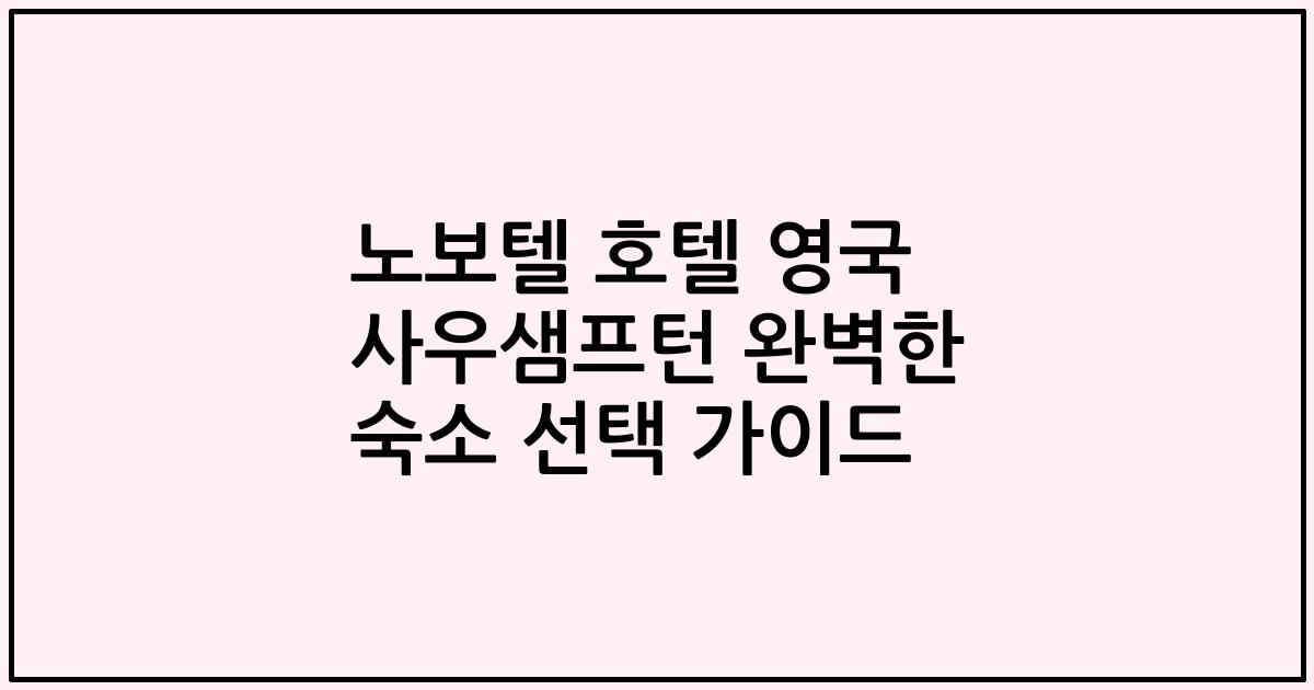 노보텔 호텔 영국 사우샘프턴 완벽한 숙소 선택 가이드