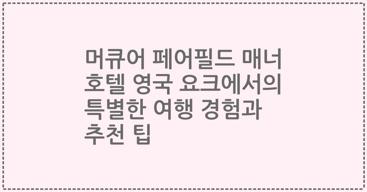 머큐어 페어필드 매너 호텔 영국 요크에서의 특별한 여행 경험과 추천 팁